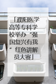 濮阳医学高等专科学校举办“强国复兴有我”红色讲解员大赛