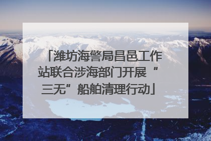 潍坊海警局昌邑工作站联合涉海部门开展“三无”船舶清理行动