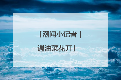 潮闻小记者｜遇油菜花开