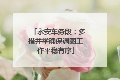 永安车务段：多措并举确保调图工作平稳有序
