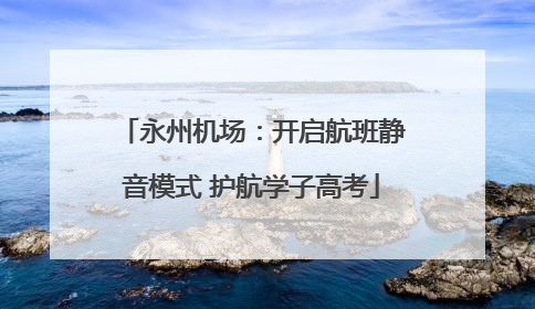 永州机场：开启航班静音模式 护航学子高考