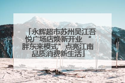永辉超市苏州吴江吾悦广场店焕新开业 “胖东来模式”点亮江南品质消费新生活