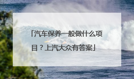汽车保养一般做什么项目？上汽大众有答案