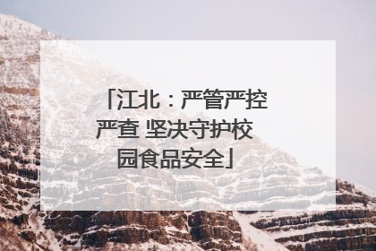 江北：严管严控严查 坚决守护校园食品安全
