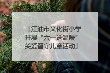 江油市文化街小学开展“六一送温暖”关爱留守儿童活动