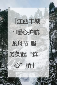 江西丰城：暖心护航龙舟节 服务架起“连心”桥
