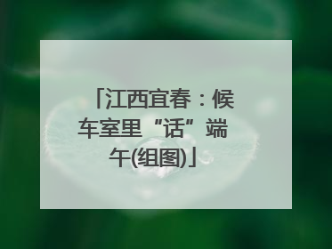 江西宜春：候车室里“话”端午(组图)
