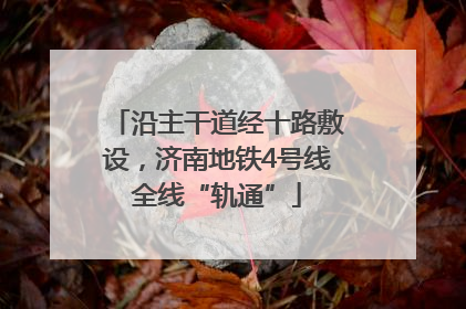 沿主干道经十路敷设，济南地铁4号线全线“轨通”
