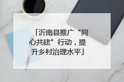 沂南县推广“同心共建”行动，提升乡村治理水平