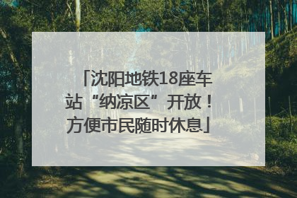沈阳地铁18座车站“纳凉区”开放！方便市民随时休息