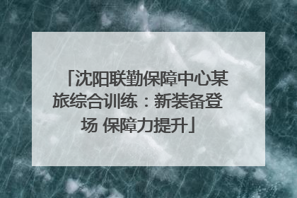 沈阳联勤保障中心某旅综合训练：新装备登场 保障力提升