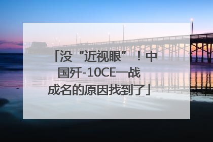 没“近视眼”！中国歼-10CE一战成名的原因找到了