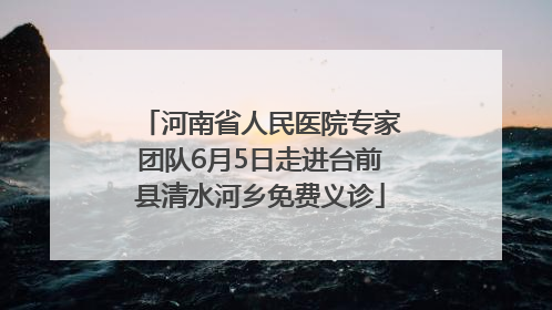 河南省人民医院专家团队6月5日走进台前县清水河乡免费义诊