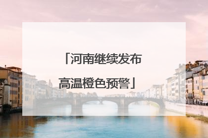 河南继续发布高温橙色预警