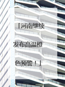 河南继续发布高温橙色预警！