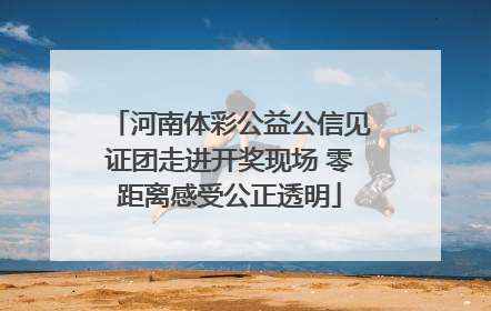 河南体彩公益公信见证团走进开奖现场 零距离感受公正透明