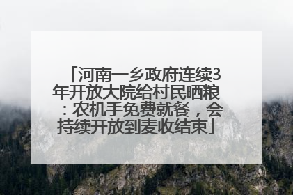 河南一乡政府连续3年开放大院给村民晒粮：农机手免费就餐，会持续开放到麦收结束