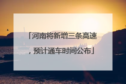 河南将新增三条高速，预计通车时间公布