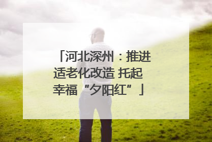 河北深州：推进适老化改造 托起幸福“夕阳红”