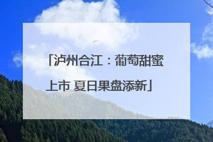 泸州合江：葡萄甜蜜上市 夏日果盘添新