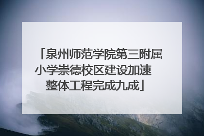 泉州师范学院第三附属小学崇德校区建设加速 整体工程完成九成
