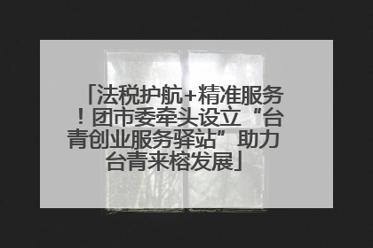 法税护航+精准服务！团市委牵头设立“台青创业服务驿站”助力台青来榕发展