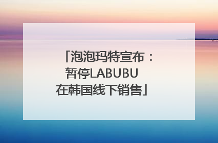 泡泡玛特宣布：暂停LABUBU在韩国线下销售