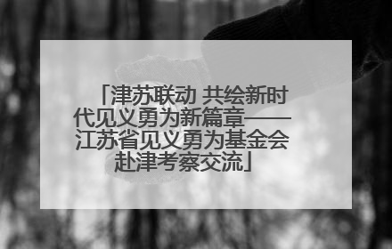 津苏联动 共绘新时代见义勇为新篇章——江苏省见义勇为基金会赴津考察交流