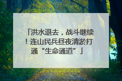 洪水退去，战斗继续！连山民兵昼夜清淤打通“生命通道”