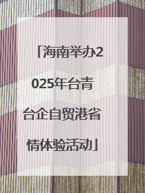 海南举办2025年台青台企自贸港省情体验活动