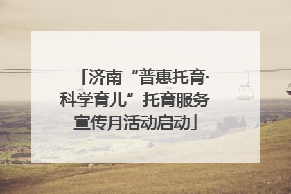 济南“普惠托育·科学育儿”托育服务宣传月活动启动