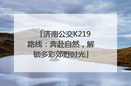 济南公交K219路线：奔赴自然，解锁多彩郊野时光