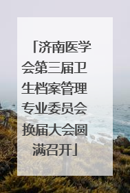 济南医学会第三届卫生档案管理专业委员会换届大会圆满召开