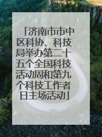 济南市市中区科协、科技局举办第二十五个全国科技活动周和第九个科技工作者日主场活动