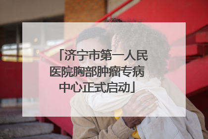 济宁市第一人民医院胸部肿瘤专病中心正式启动