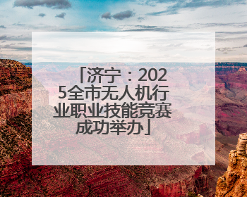 济宁：2025全市无人机行业职业技能竞赛成功举办