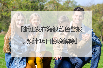 浙江发布海浪蓝色警报，预计16日傍晚解除