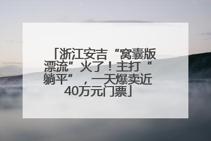 浙江安吉“窝囊版漂流”火了！主打“躺平”，一天爆卖近40万元门票