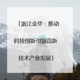 浙江金华：推动科技创新引领高新技术产业发展