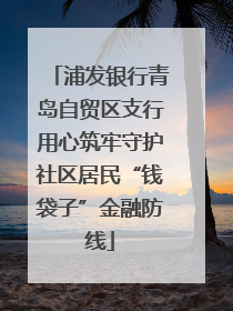浦发银行青岛自贸区支行用心筑牢守护社区居民“钱袋子”金融防线