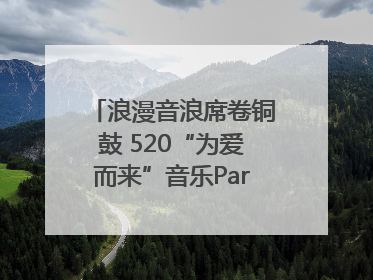 浪漫音浪席卷铜鼓 520“为爱而来”音乐Party甜蜜收官