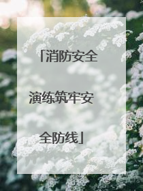 消防安全演练筑牢安全防线