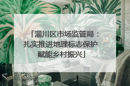 淄川区市场监管局：扎实推进地理标志保护 赋能乡村振兴
