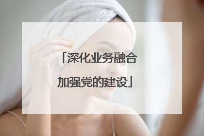 深化业务融合 加强党的建设