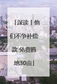 深读丨他们不争补偿款 免费腾地30亩