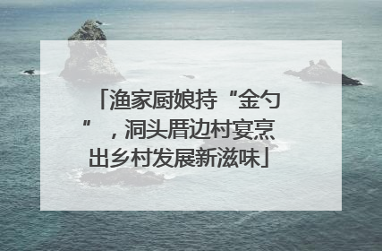 渔家厨娘持“金勺”，洞头厝边村宴烹出乡村发展新滋味