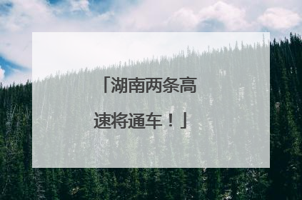 湖南两条高速将通车！