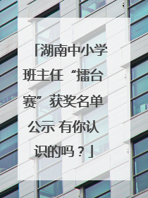 湖南中小学班主任“擂台赛”获奖名单公示 有你认识的吗？