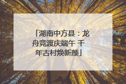 湖南中方县：龙舟竞渡庆端午 千年古村焕新颜