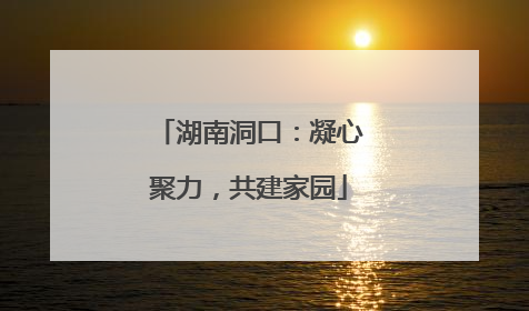 湖南洞口：凝心聚力，共建家园